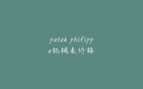 patek philippe机械表价格