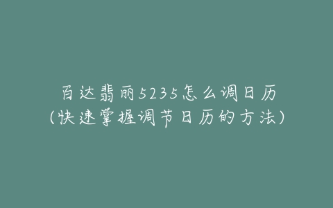 百达翡丽5235怎么调日历(快速掌握调节日历的方法)