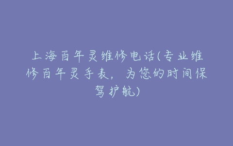 上海百年灵维修电话(专业维修百年灵手表，为您的时间保驾护航)