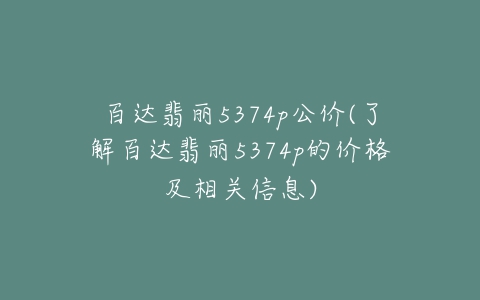 百达翡丽5374p公价(了解百达翡丽5374p的价格及相关信息)