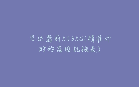 百达翡丽5035G(精准计时的高级机械表)