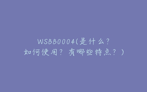 WSBB0004(是什么？如何使用？有哪些特点？)