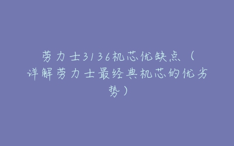 劳力士3136机芯优缺点（详解劳力士最经典机芯的优劣势）