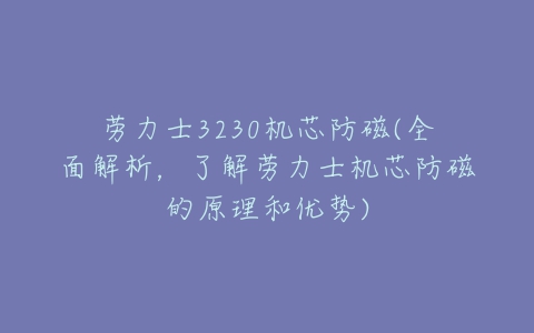 劳力士3230机芯防磁(全面解析，了解劳力士机芯防磁的原理和优势)