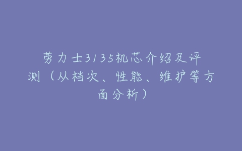 劳力士3135机芯介绍及评测（从档次、性能、维护等方面分析）