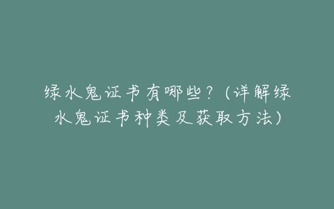 绿水鬼证书有哪些？(详解绿水鬼证书种类及获取方法)