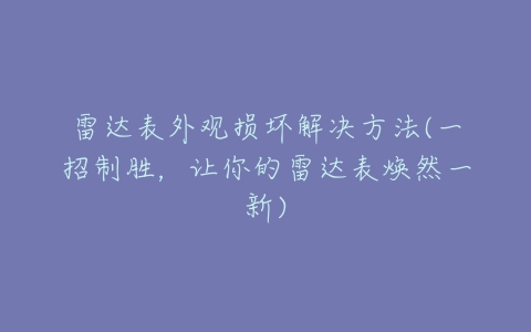 雷达表外观损坏解决方法(一招制胜，让你的雷达表焕然一新)