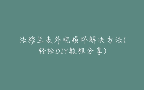 法穆兰表外观损坏解决方法(轻松DIY教程分享)