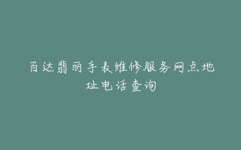 百达翡丽手表维修服务网点地址电话查询