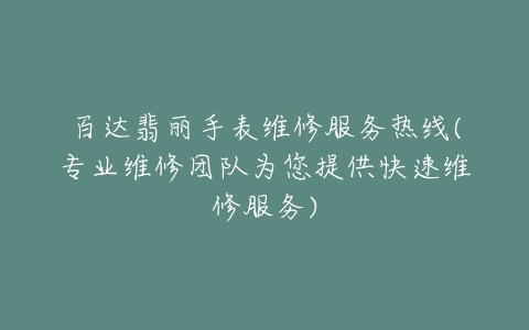 百达翡丽手表维修服务热线(专业维修团队为您提供快速维修服务)