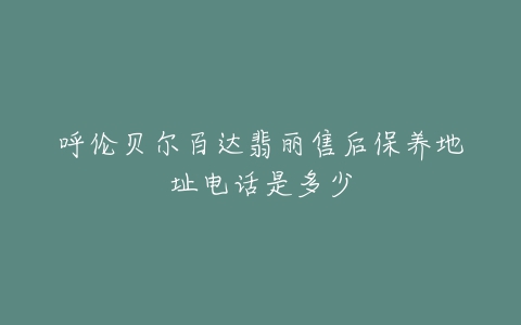 呼伦贝尔百达翡丽售后保养地址电话是多少