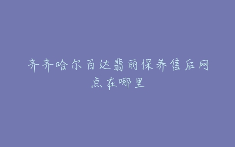 齐齐哈尔百达翡丽保养售后网点在哪里