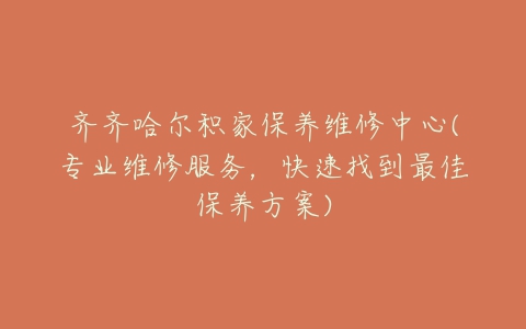 齐齐哈尔积家保养维修中心(专业维修服务，快速找到最佳保养方案)