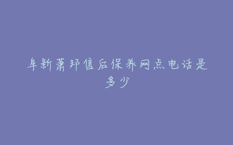 阜新萧邦售后保养网点电话是多少