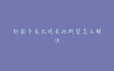 积家手表出现表把断裂怎么解决