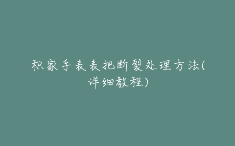 积家手表表把断裂处理方法(详细教程)