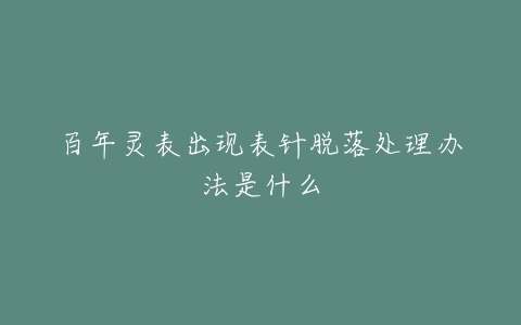 百年灵表出现表针脱落处理办法是什么