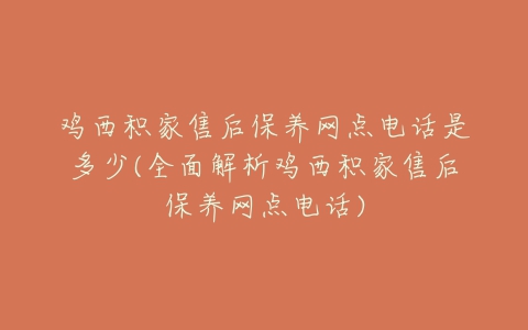 鸡西积家售后保养网点电话是多少(全面解析鸡西积家售后保养网点电话)