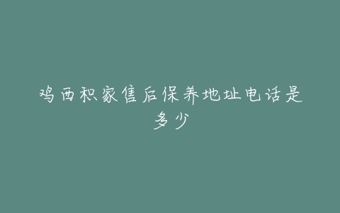 鸡西积家售后保养地址电话是多少