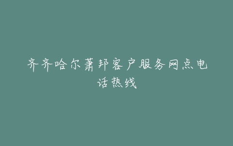 齐齐哈尔萧邦客户服务网点电话热线