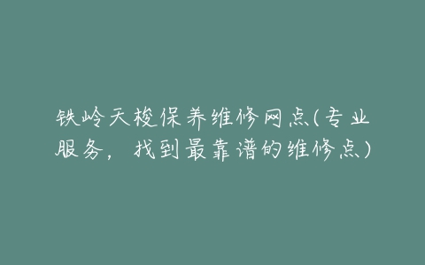 铁岭天梭保养维修网点(专业服务，找到最靠谱的维修点)