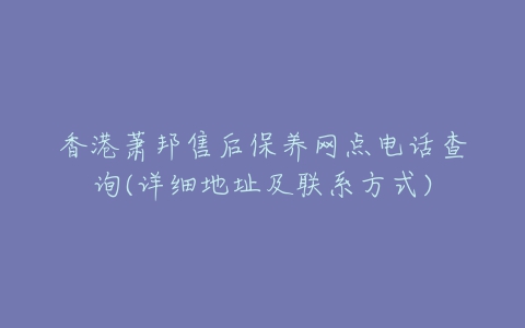 香港萧邦售后保养网点电话查询(详细地址及联系方式)