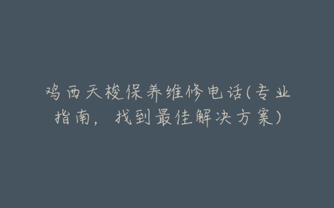 鸡西天梭保养维修电话(专业指南，找到最佳解决方案)