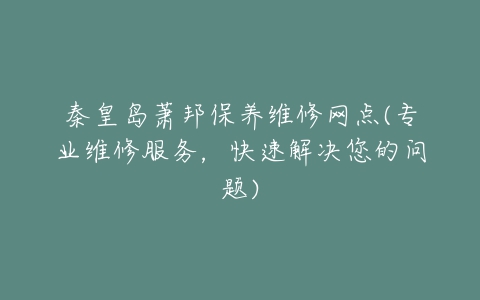 秦皇岛萧邦保养维修网点(专业维修服务，快速解决您的问题)