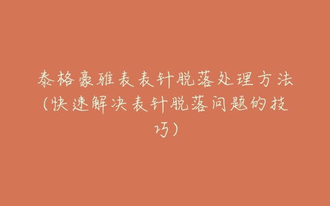 泰格豪雅表表针脱落处理方法(快速解决表针脱落问题的技巧)