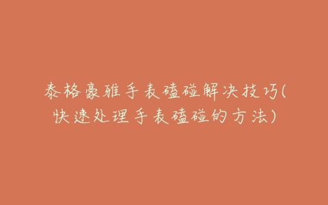 泰格豪雅手表磕碰解决技巧(快速处理手表磕碰的方法)