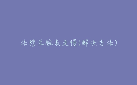 法穆兰腕表走慢(解决方法)