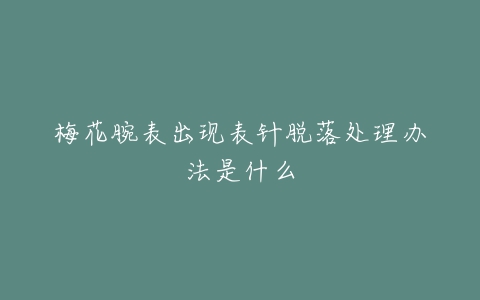 梅花腕表出现表针脱落处理办法是什么