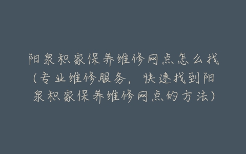 阳泉积家保养维修网点怎么找(专业维修服务，快速找到阳泉积家保养维修网点的方法)