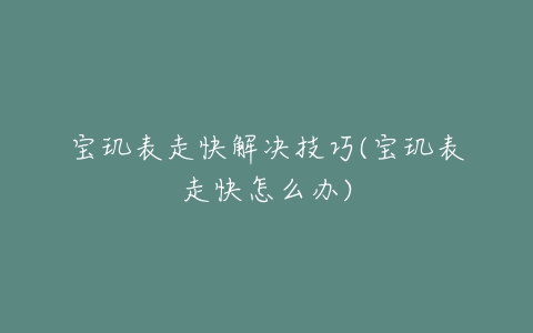 宝玑表走快解决技巧(宝玑表走快怎么办)