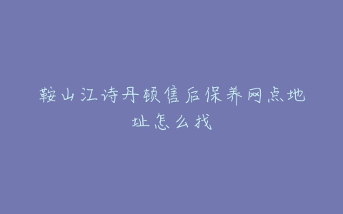 鞍山江诗丹顿售后保养网点地址怎么找