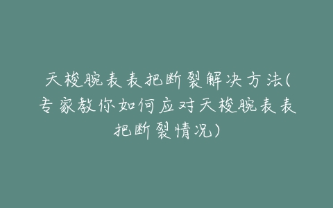 天梭腕表表把断裂解决方法(专家教你如何应对天梭腕表表把断裂情况)