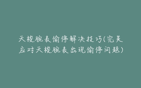 天梭腕表偷停解决技巧(完美应对天梭腕表出现偷停问题)