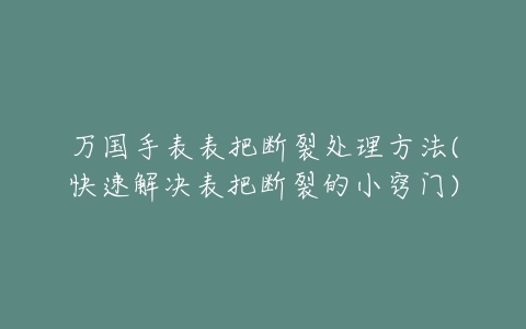 万国手表表把断裂处理方法(快速解决表把断裂的小窍门)