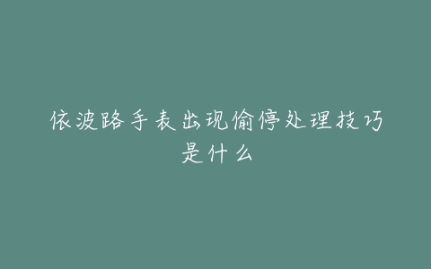 依波路手表出现偷停处理技巧是什么