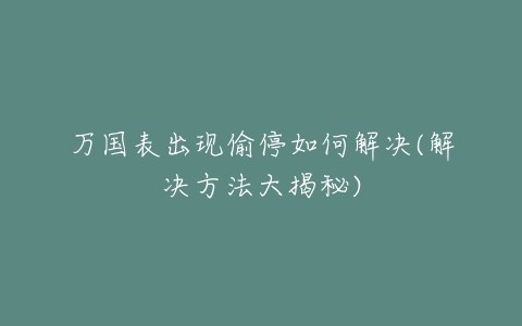 万国表出现偷停如何解决(解决方法大揭秘)