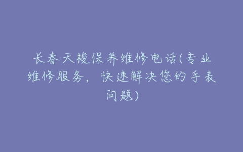 长春天梭保养维修电话(专业维修服务，快速解决您的手表问题)