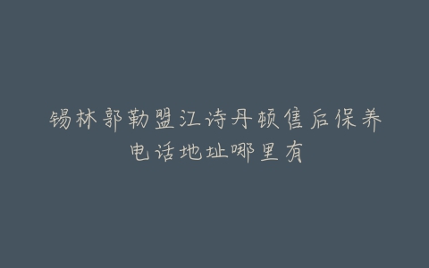 锡林郭勒盟江诗丹顿售后保养电话地址哪里有