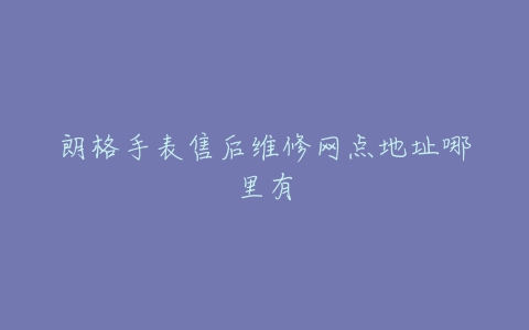 朗格手表售后维修网点地址哪里有