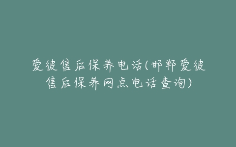 爱彼售后保养电话(邯郸爱彼售后保养网点电话查询)