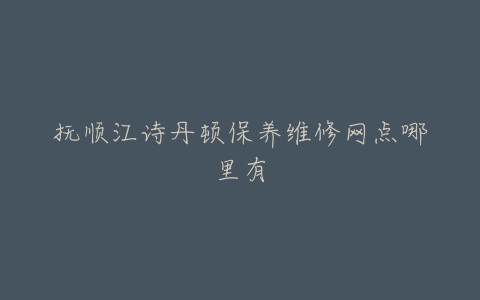 抚顺江诗丹顿保养维修网点哪里有