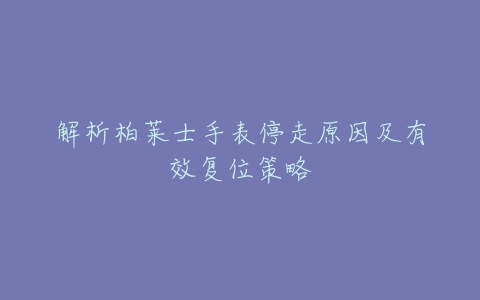 解析柏莱士手表停走原因及有效复位策略