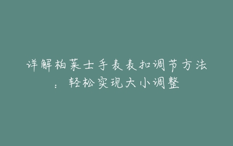 详解柏莱士手表表扣调节方法：轻松实现大小调整