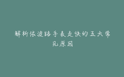 解析依波路手表走快的五大常见原因