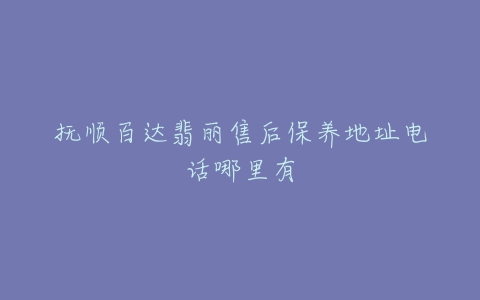 抚顺百达翡丽售后保养地址电话哪里有