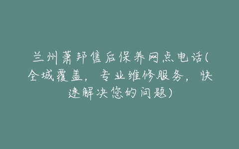 兰州萧邦售后保养网点电话(全城覆盖，专业维修服务，快速解决您的问题)